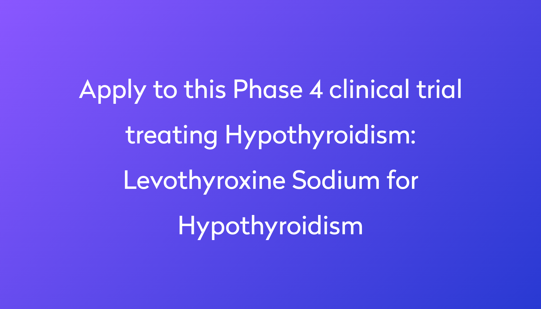 Levothyroxine Sodium For Hypothyroidism Clinical Trial 2024 Power   Apply To This Phase 4 Clinical Trial Treating Hypothyroidism %0A%0ALevothyroxine Sodium For Hypothyroidism 